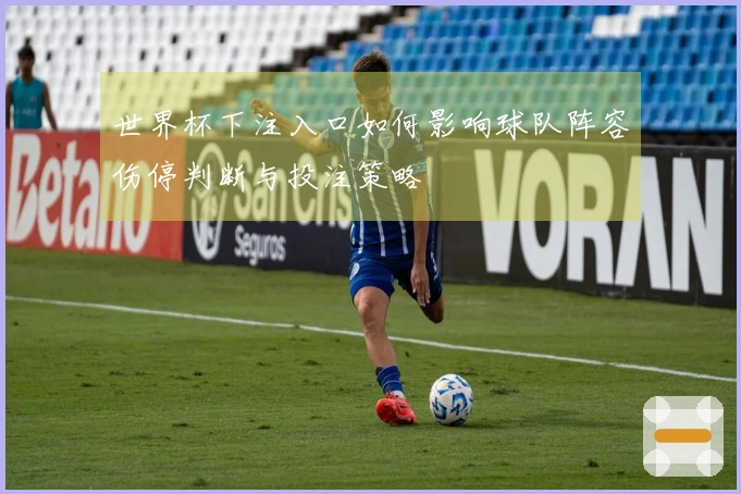 世界杯下注入口如何影响球队阵容伤停判断与投注策略