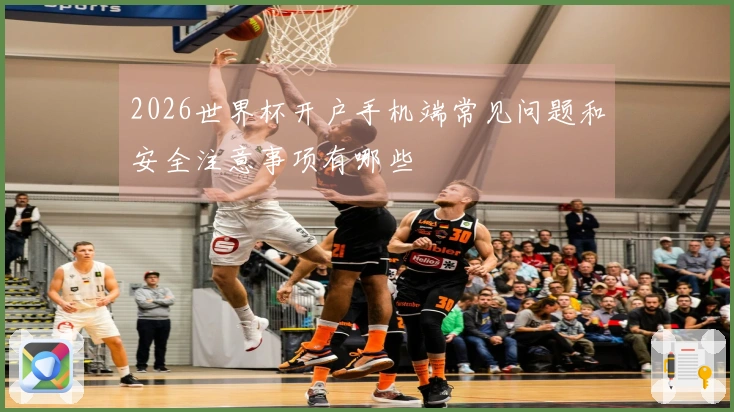 2026世界杯开户手机端常见问题和安全注意事项有哪些