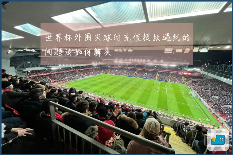 世界杯外围买球时充值提款遇到的问题该如何解决